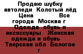 Продаю шубку автоледи. Колотый лёд.  › Цена ­ 28 000 - Все города, Москва г. Одежда, обувь и аксессуары » Женская одежда и обувь   . Тверская обл.,Бологое г.